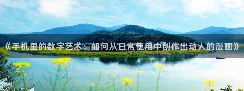 免费腐漫画网址：《手机里的数字艺术：如何从日常使用中创作出动人的漫画》