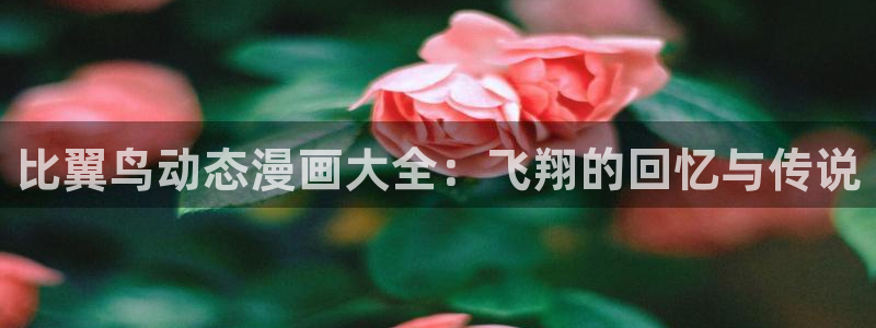 腐漫画网改名了吗：比翼鸟动态漫画大全：飞翔的回忆与传说
